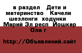  в раздел : Дети и материнство » Качели, шезлонги, ходунки . Марий Эл респ.,Йошкар-Ола г.